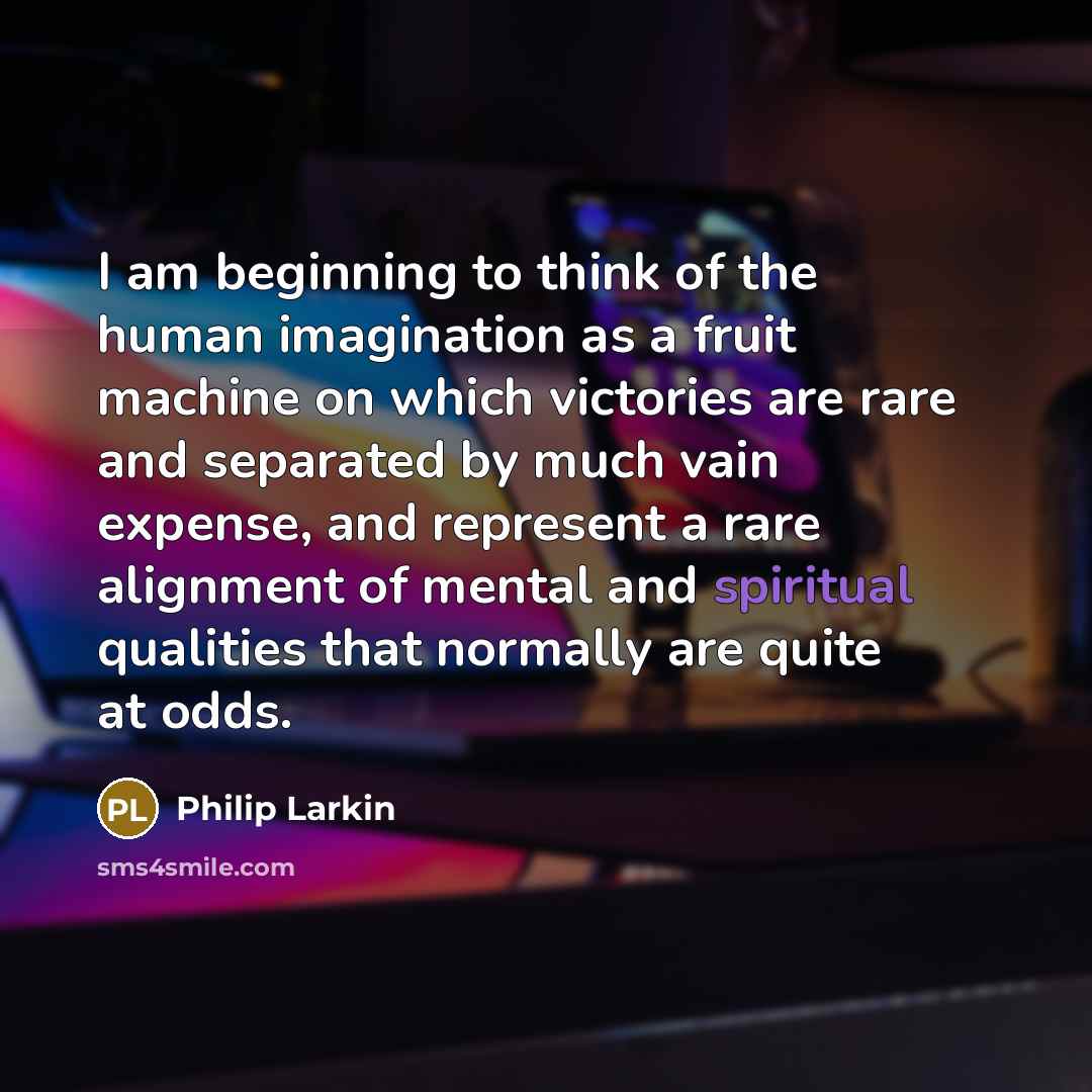 “I am beginning to think of the human imagination as…” quote by Philip Larkin
