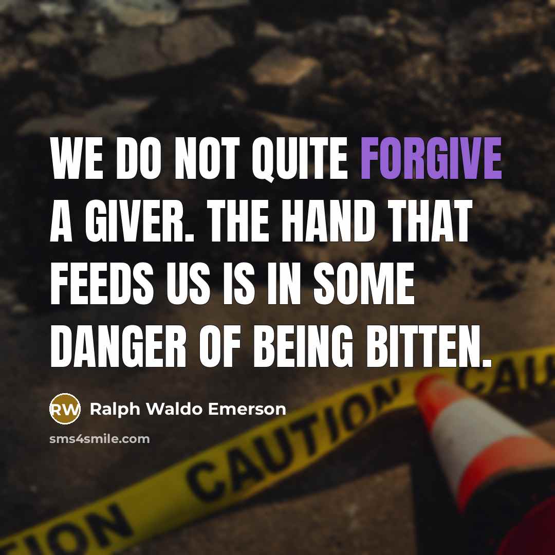 “We do not quite forgive a giver. The hand that feeds us is in some danger of being bitten.” quote by Ralph Waldo Emerson