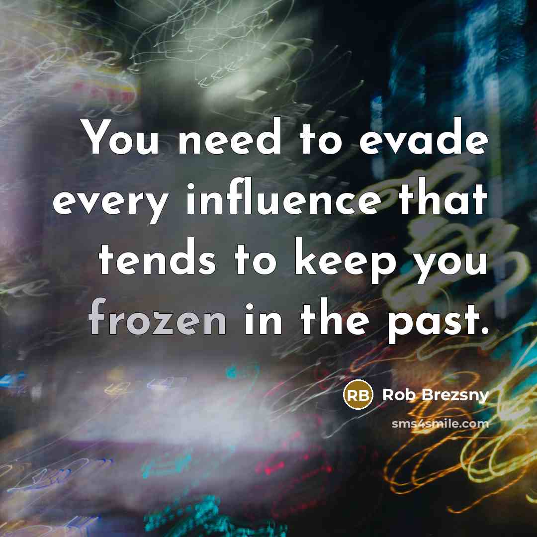 “You need to evade every influence that tends to keep you frozen in the past.” quote by Rob Brezsny