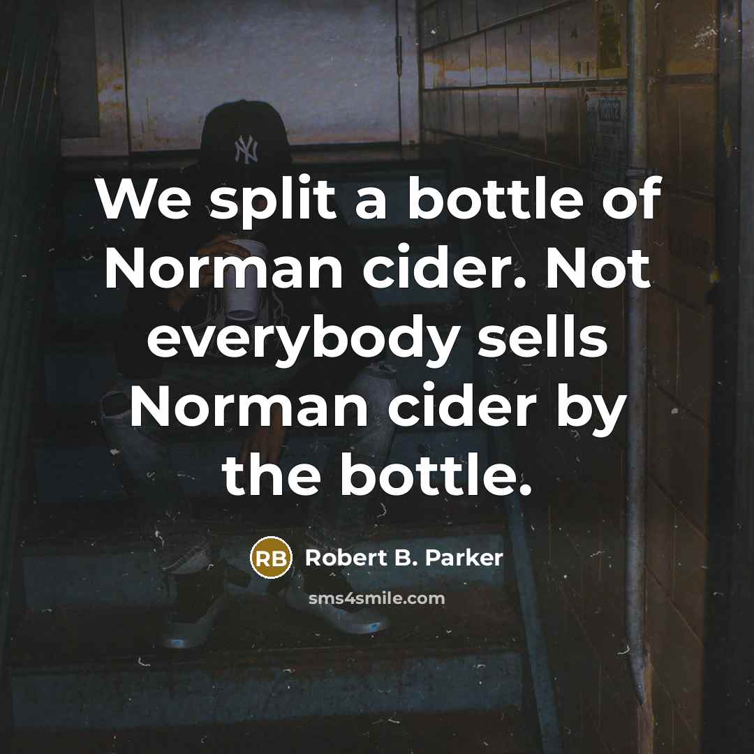 “We split a bottle of Norman cider. Not everybody sells…” quote by Robert B. Parker
