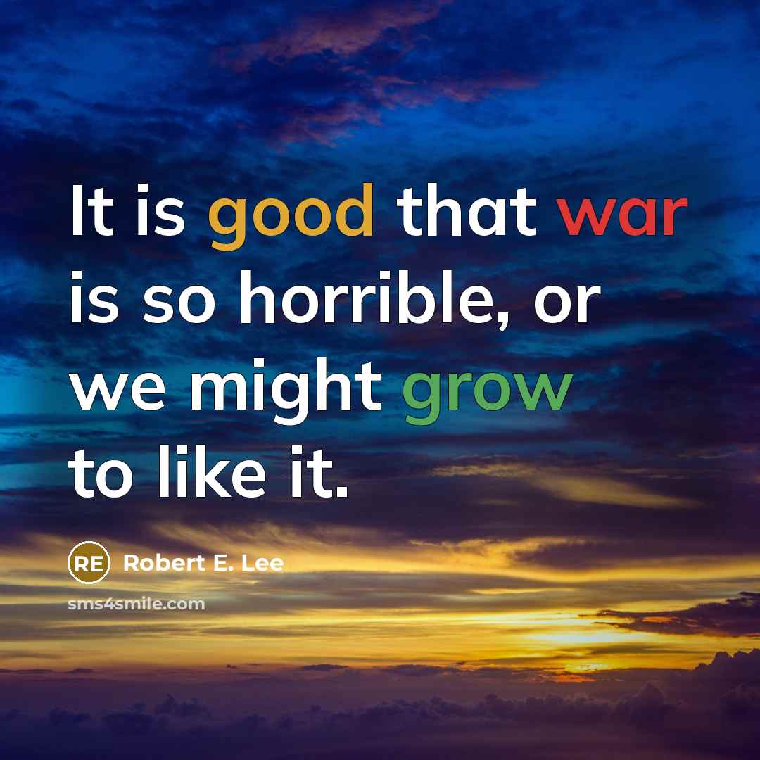 “It is good that war is so horrible, or we might grow to like it.” quote by Robert E. Lee