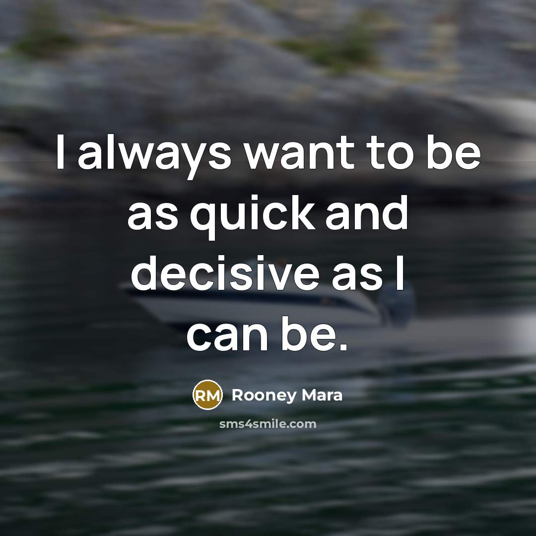 “I always want to be as quick and decisive as I can be.” quote by Rooney Mara