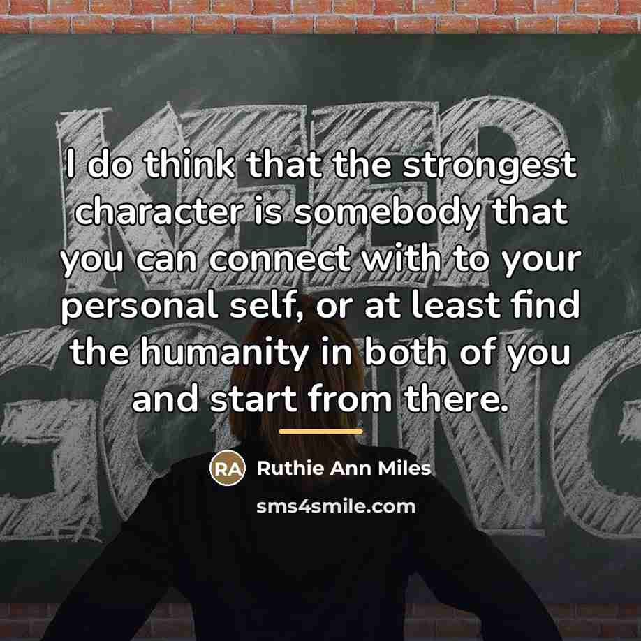 “I do think that the strongest character is somebody that…” quote by Ruthie Ann Miles