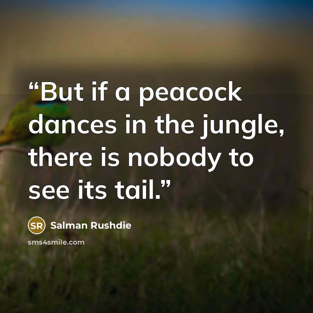 “But if a peacock dances in the jungle, there is nobody to see its tail.” quote by Salman Rushdie