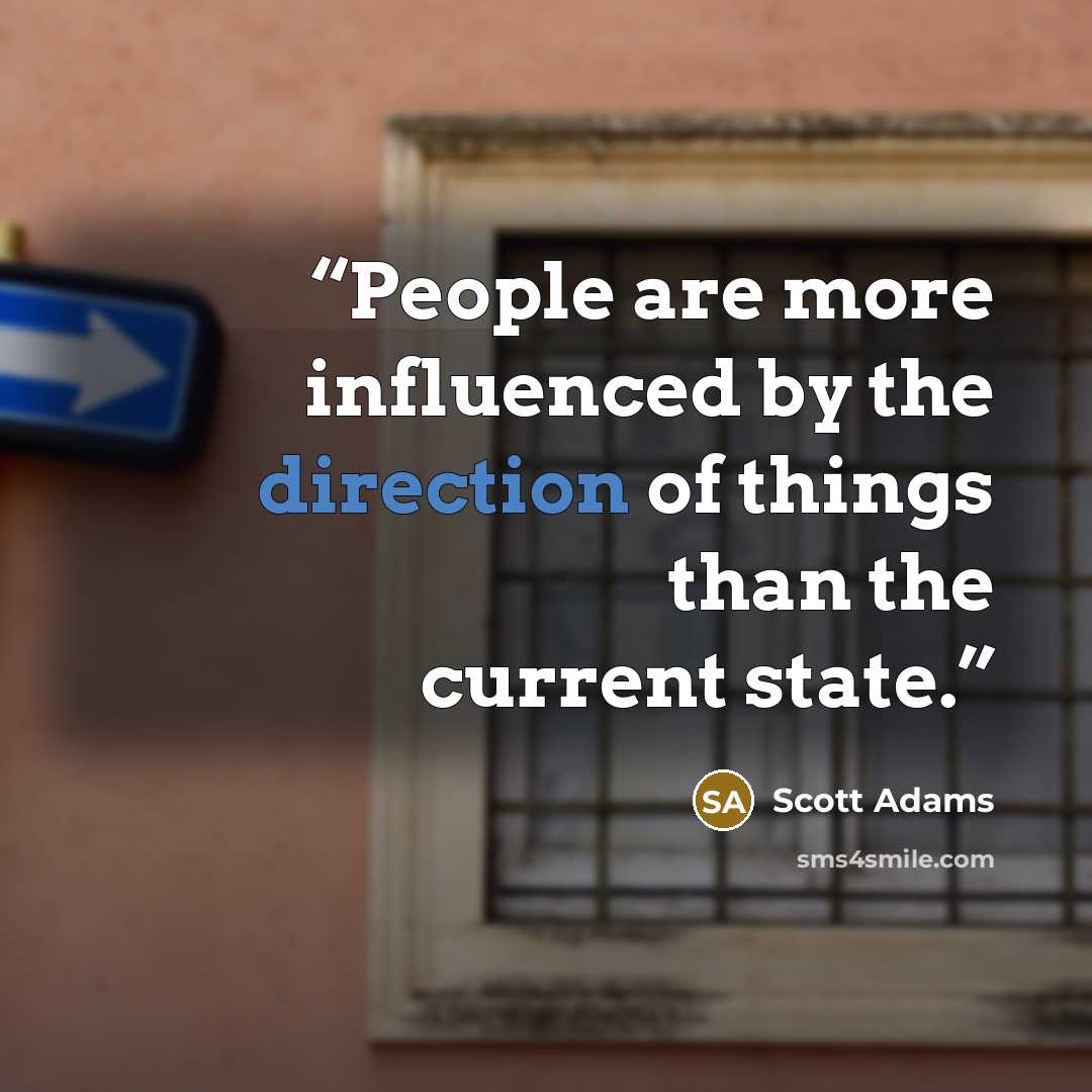 “People are more influenced by the direction of things than the current state.” quote by Scott Adams