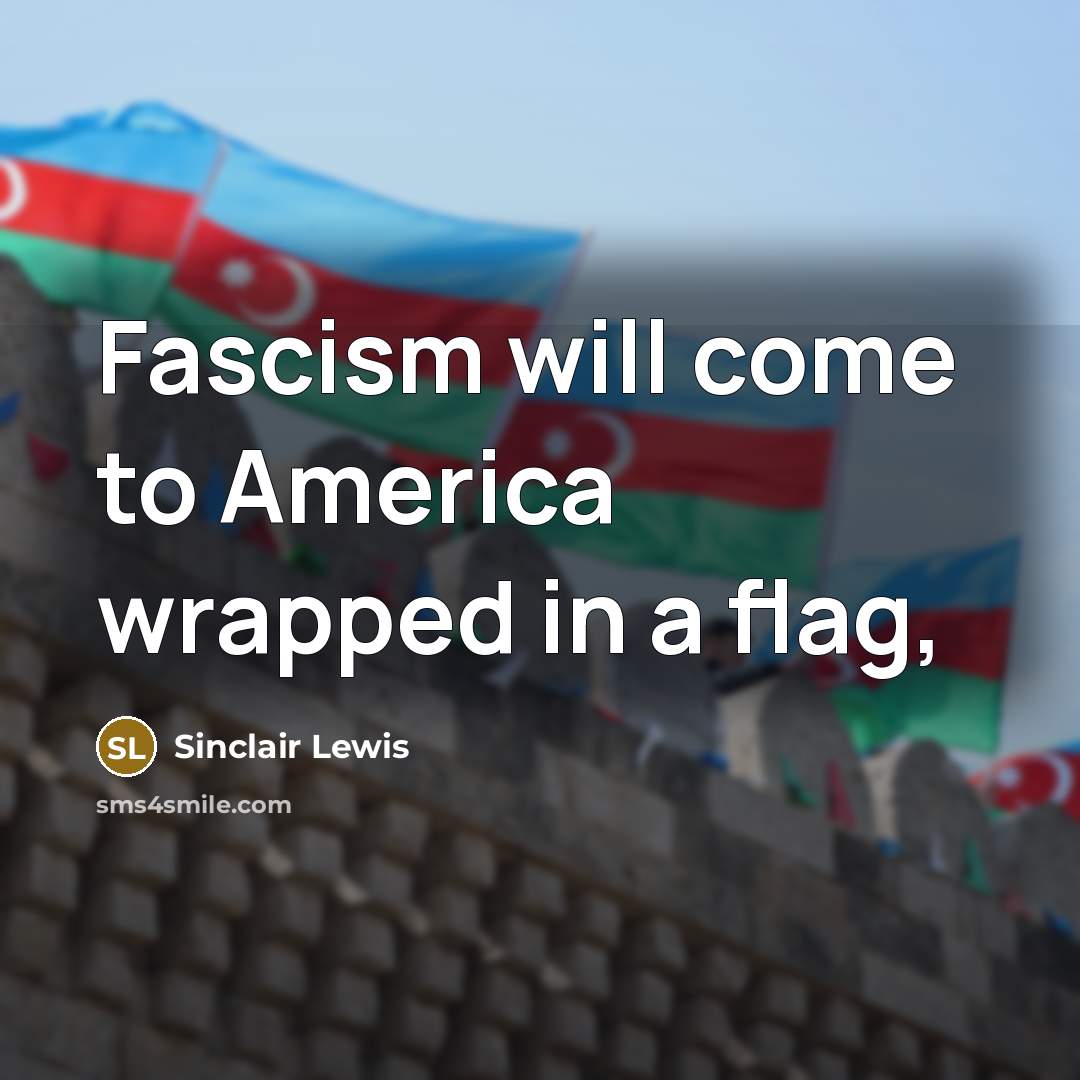“Fascism will come to America wrapped in a flag,…” quote by Sinclair Lewis