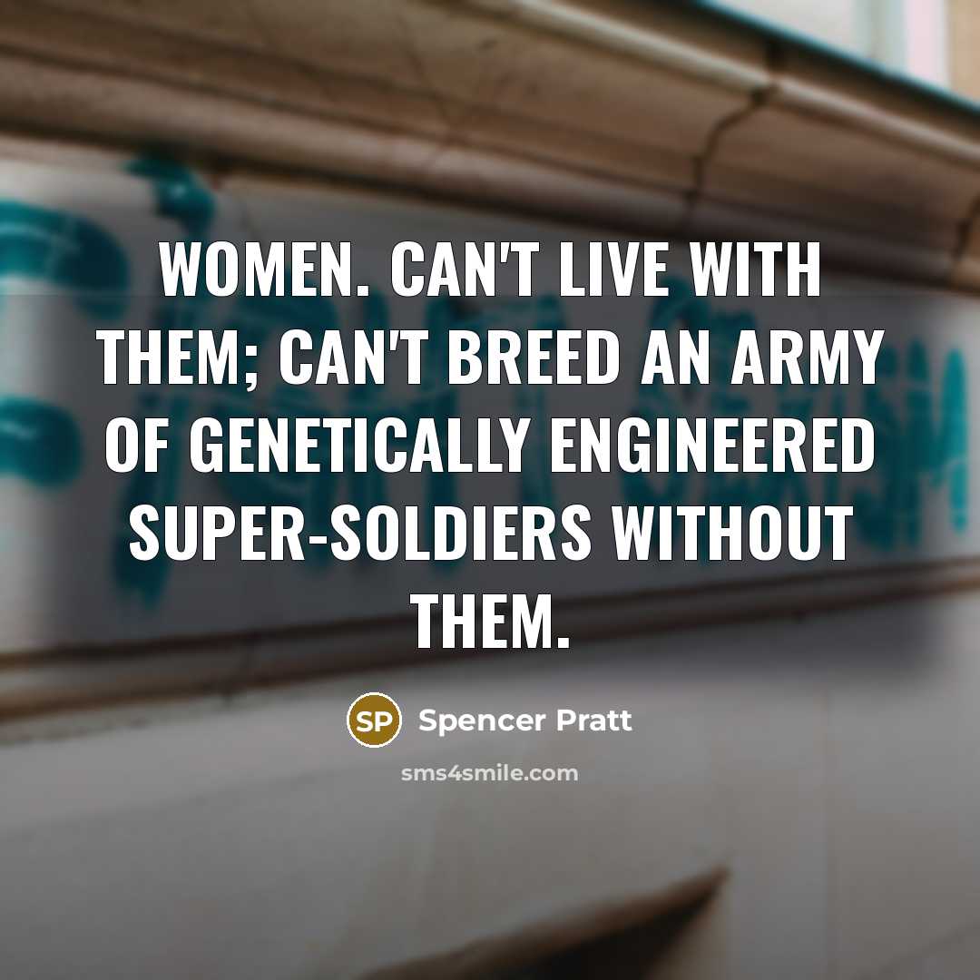 “Women. Can't live with them; can't breed an army of genetically engineered super-soldiers without them.” quote by Spencer Pratt