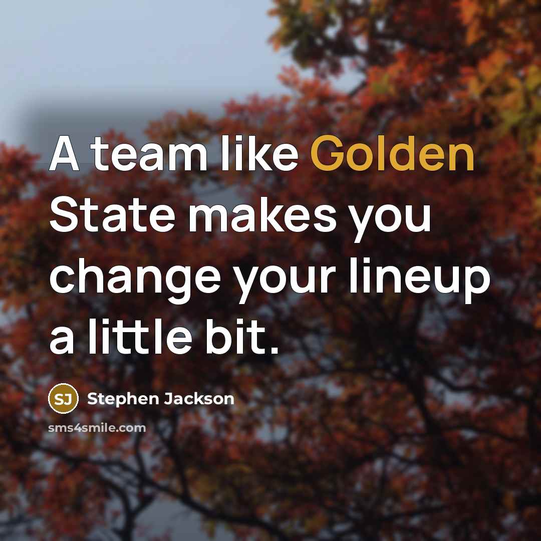 “A team like Golden State makes you change your lineup…” quote by Stephen Jackson