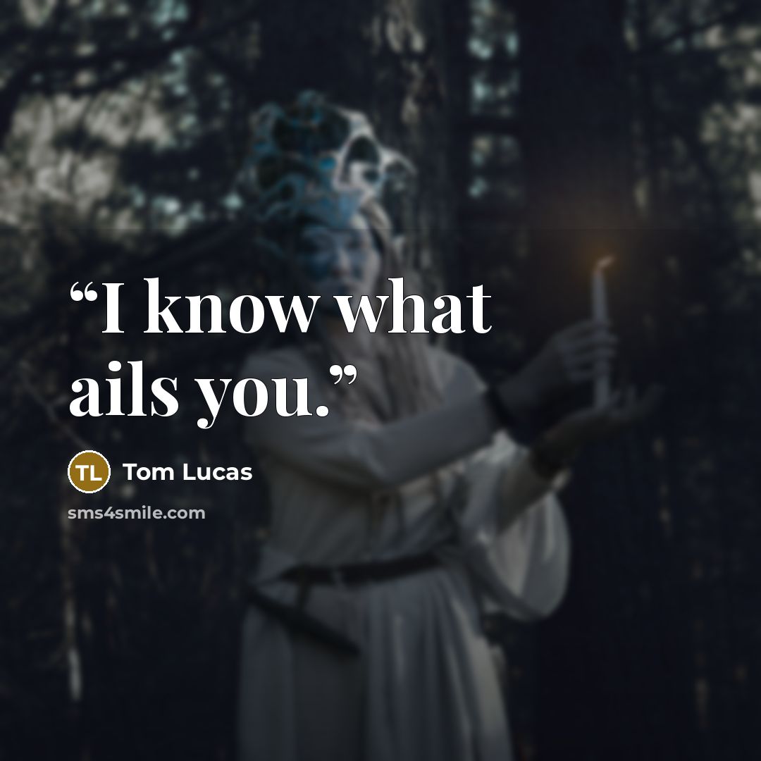“I know what ails you.” quote by Tom Lucas