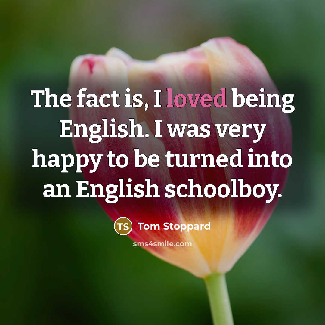 “The fact is, I loved being English. I was very…” quote by Tom Stoppard