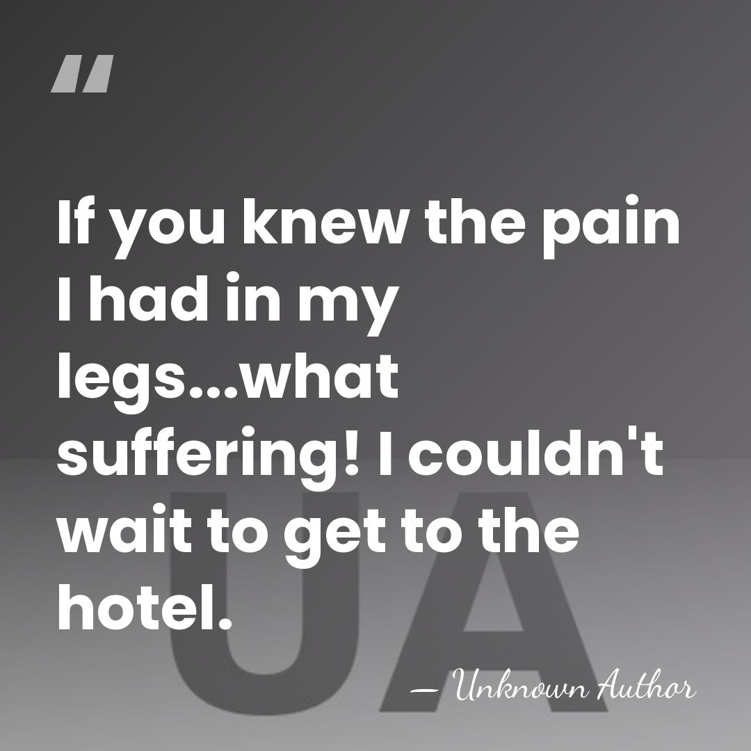 If you knew the pain I had in my legs...what suffering! I&hellip; - Unknown Author