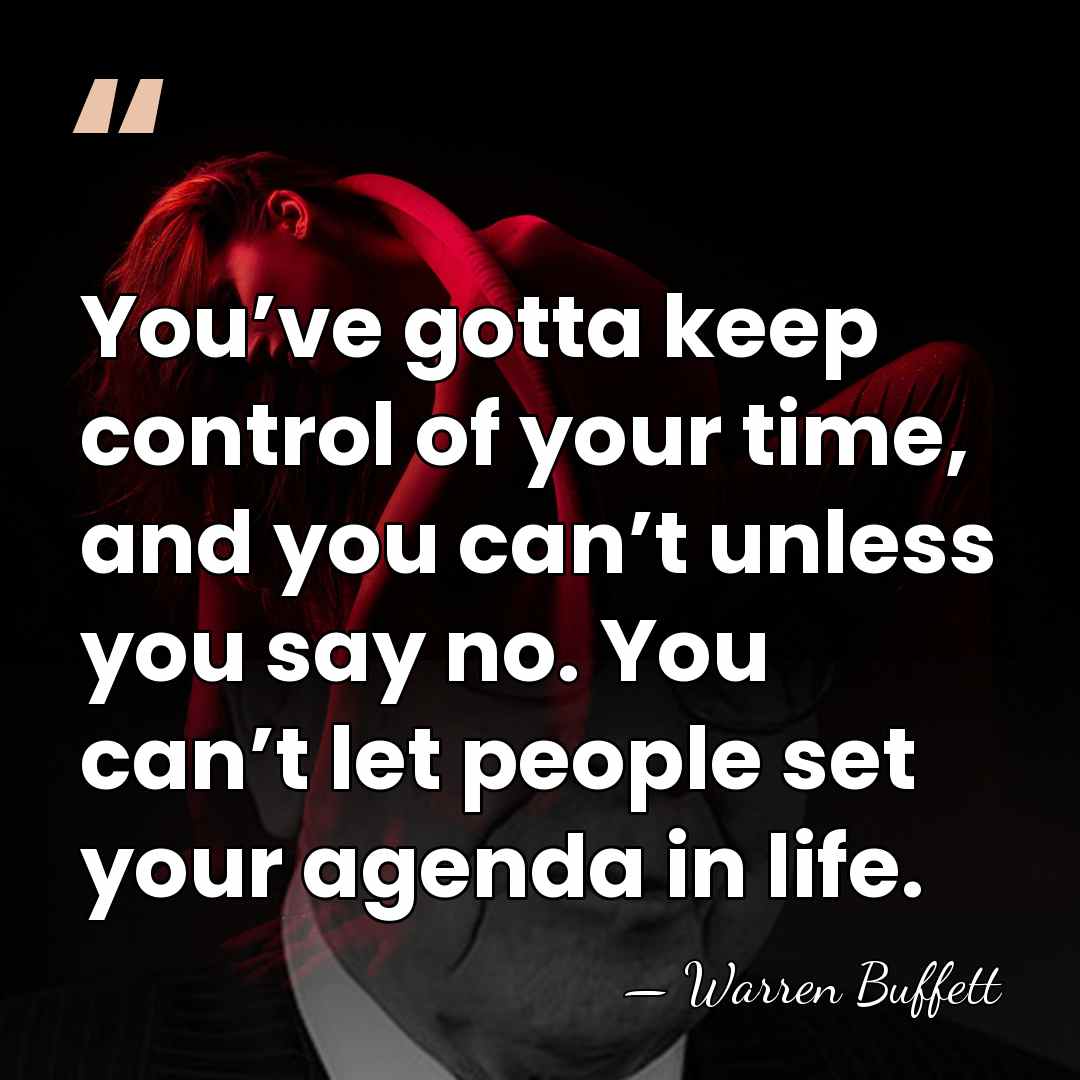 You’ve gotta keep control of your time, and you can’t unless you&hellip; - Warren Buffett