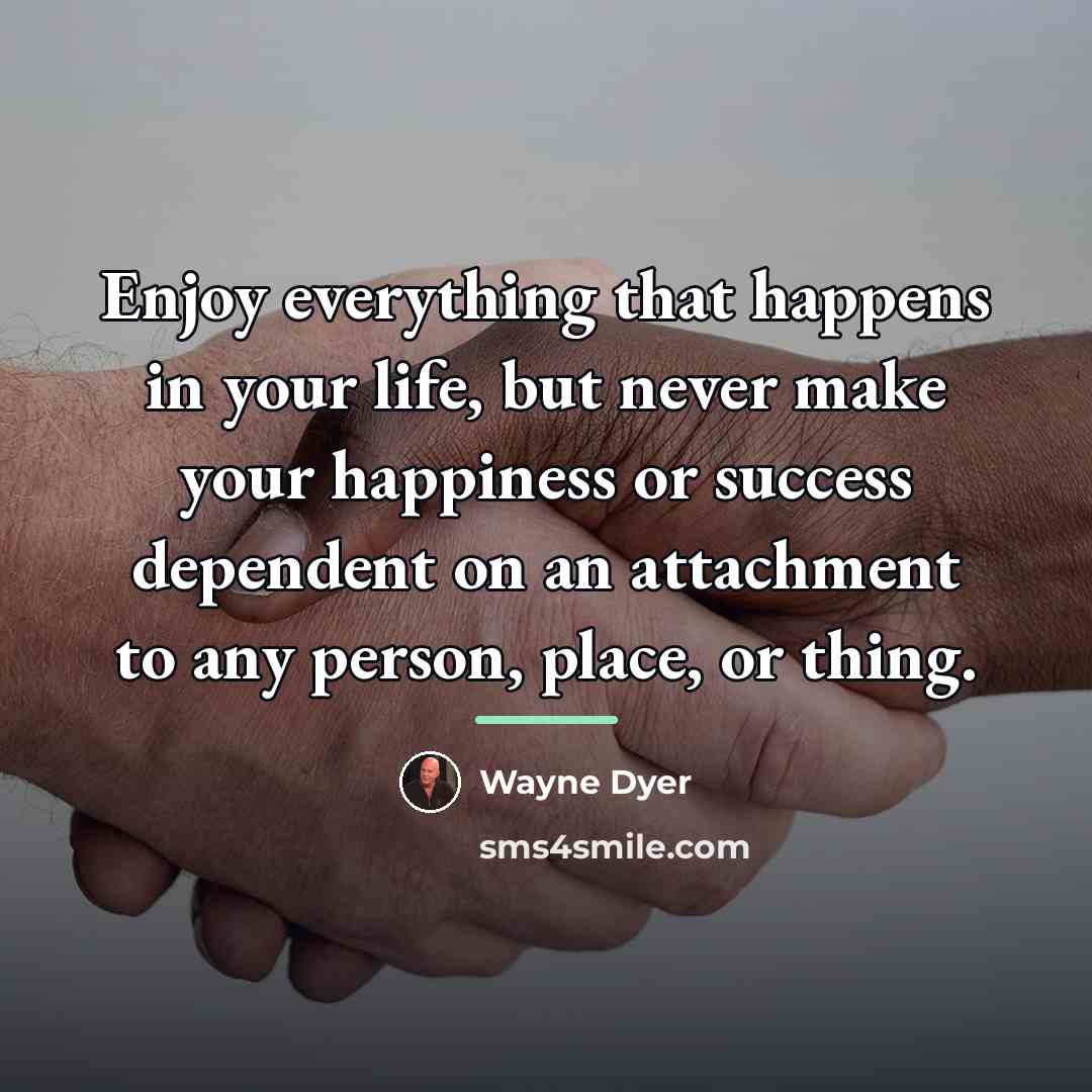 “Enjoy everything that happens in your life, but never make…” quote by Wayne Dyer