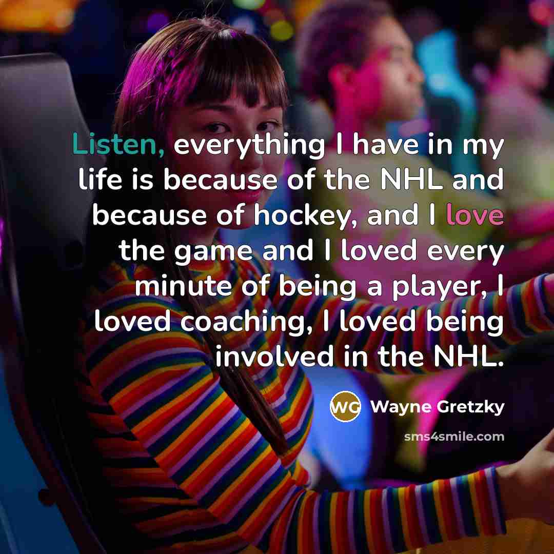 “Listen, everything I have in my life is because of…” quote by Wayne Gretzky