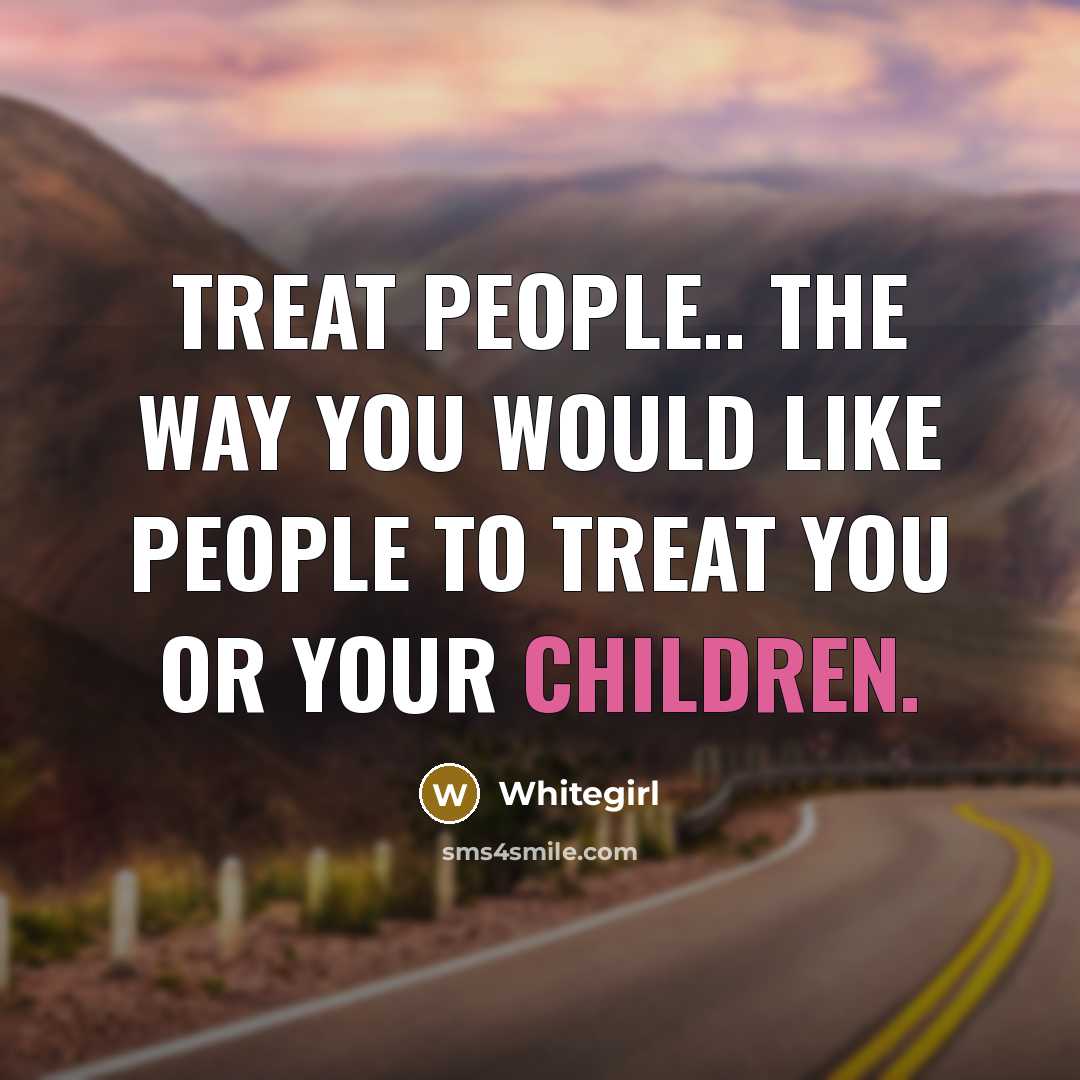 “Treat people.. the way you would like people to treat…” quote by Whitegirl