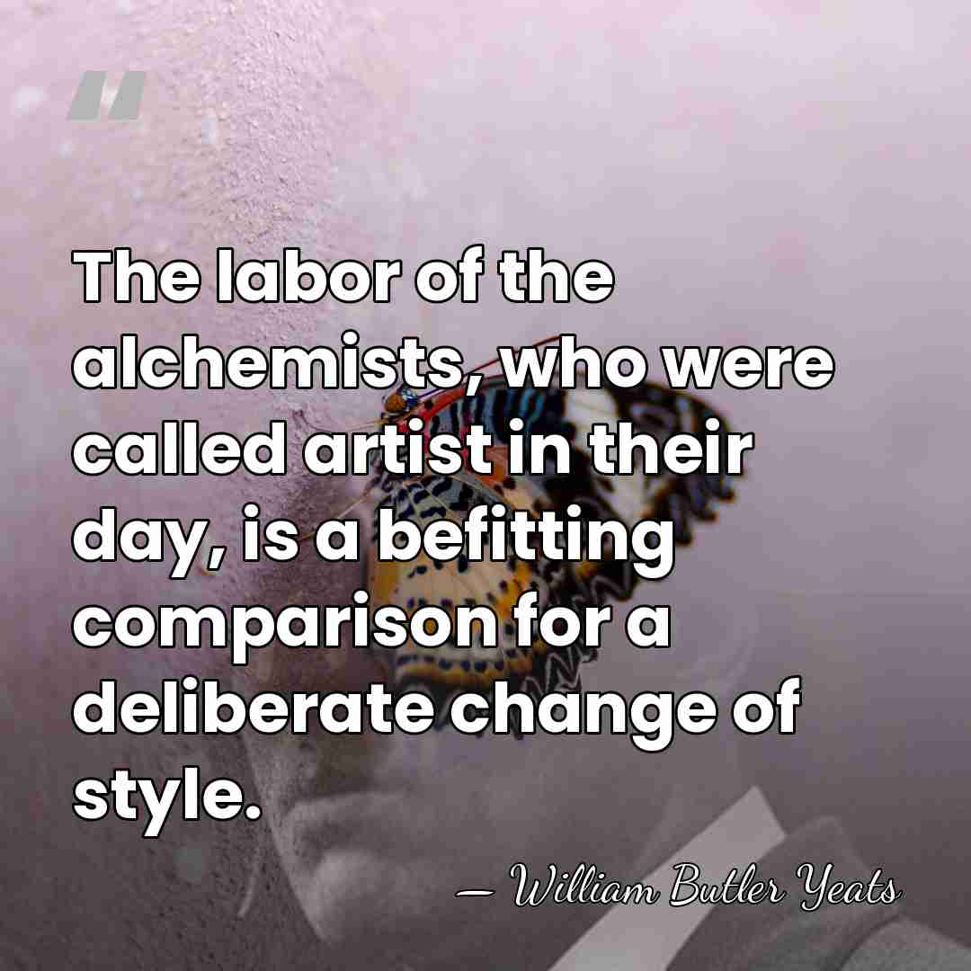 The labor of the alchemists, who were called artist in their day,&hellip; - William Butler Yeats