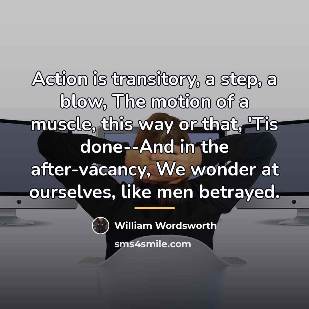 “Action is transitory, a step, a blow, The motion of…” quote by William Wordsworth