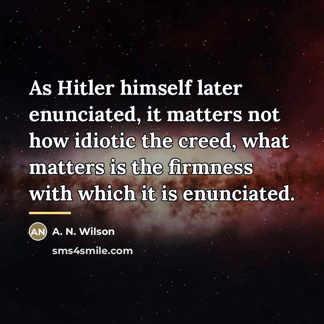 “As Hitler himself later enunciated, it matters not how idiotic…” quote by A. N. Wilson