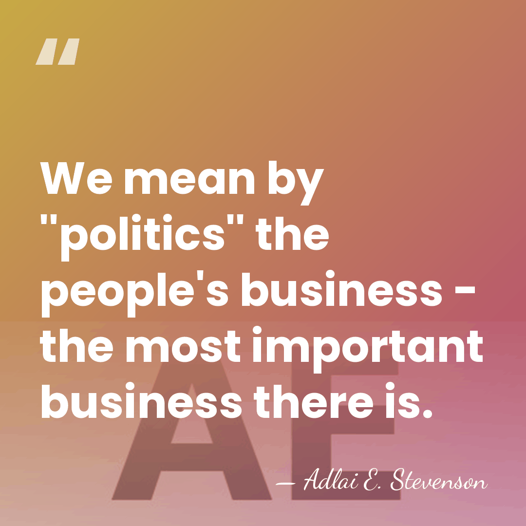 We mean by ''politics'' the people's business - the most important business&hellip; - Adlai E. Stevenson