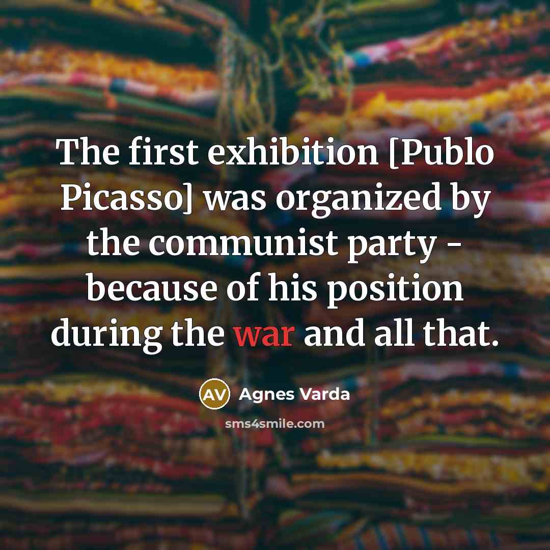 “The first exhibition [Publo Picasso] was organized by the communist…” quote by Agnes Varda