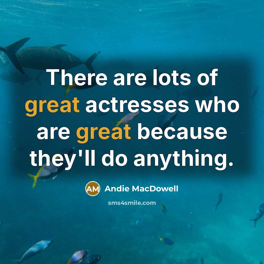 “There are lots of great actresses who are great because…” quote by Andie MacDowell