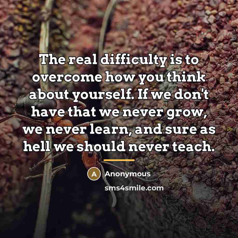 “The real difficulty is to overcome how you think about…” quote by Anonymous