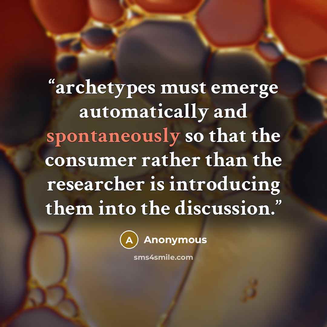 “archetypes must emerge automatically and spontaneously so that the consumer rather than the researcher is introducing them into the discussion.” quote by Anonymous
