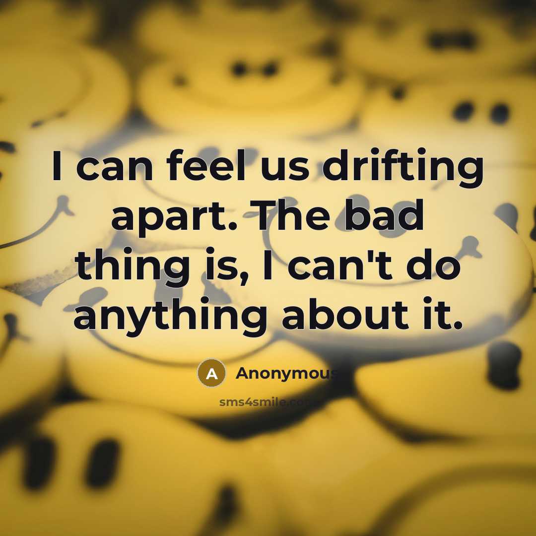 “I can feel us drifting apart. The bad thing is,…” quote by Anonymous