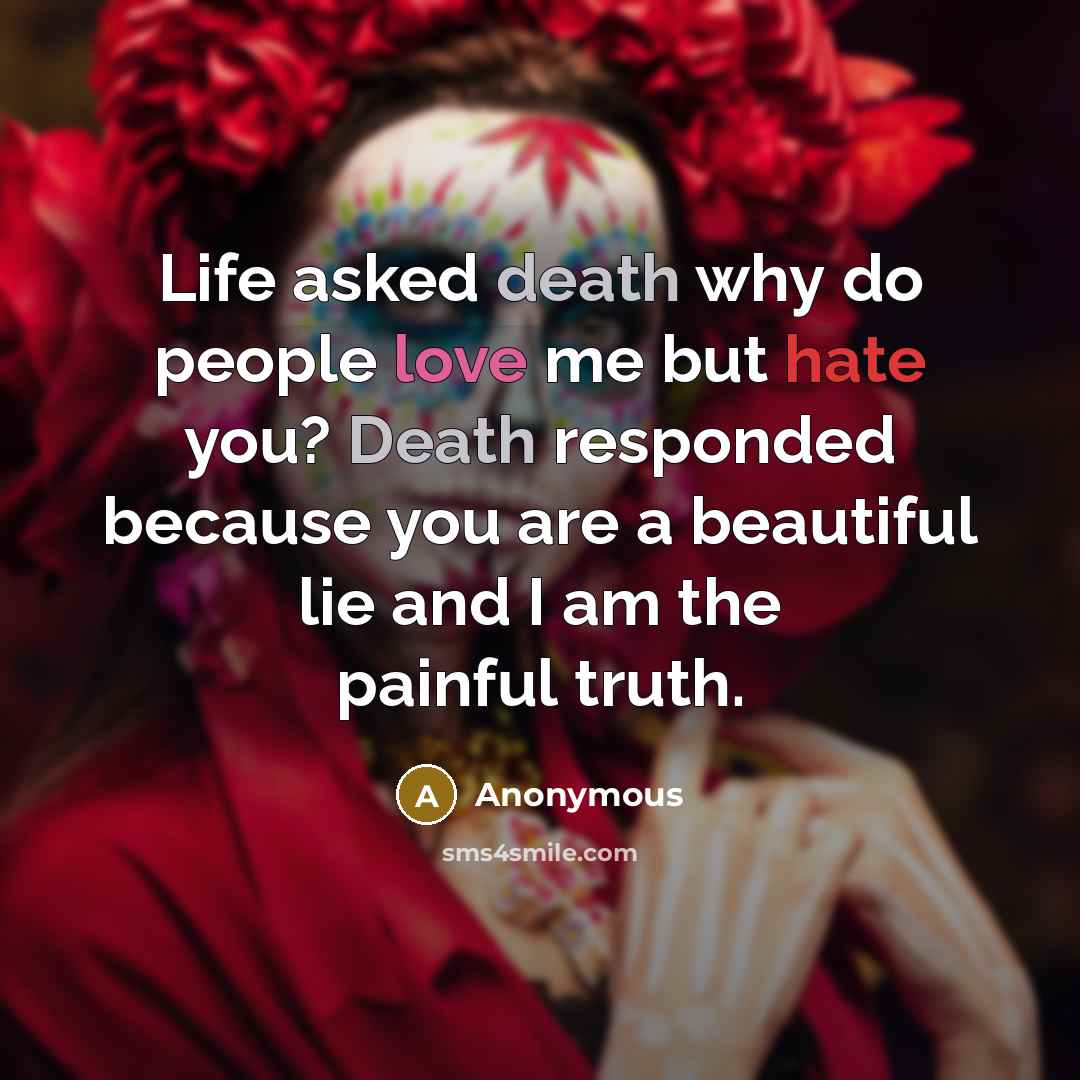 “Life asked death why do people love me but hate you? Death responded because you are a beautiful lie and I am the painful truth.” quote by Anonymous