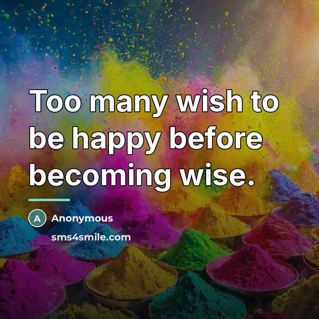 “Too many wish to be happy before becoming wise.…” quote by Anonymous