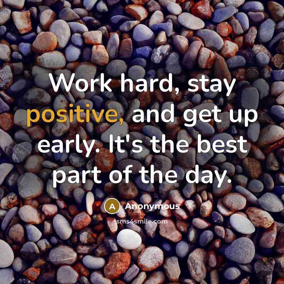 “Work hard, stay positive, and get up early. It's the best part of the day.” quote by Anonymous