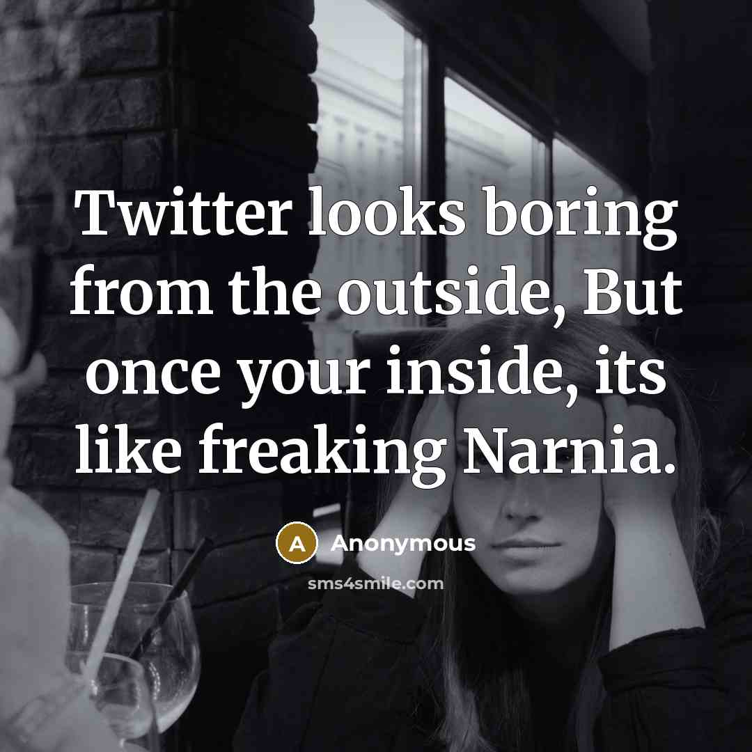 “Twitter looks boring from the outside, But once your inside, its like freaking Narnia.” quote by Anonymous