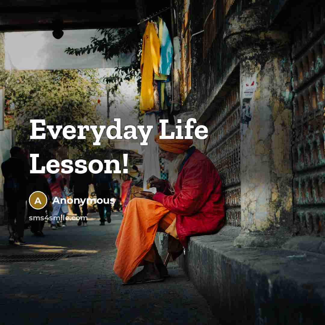 “Everyday Life Lesson!” quote by Anonymous