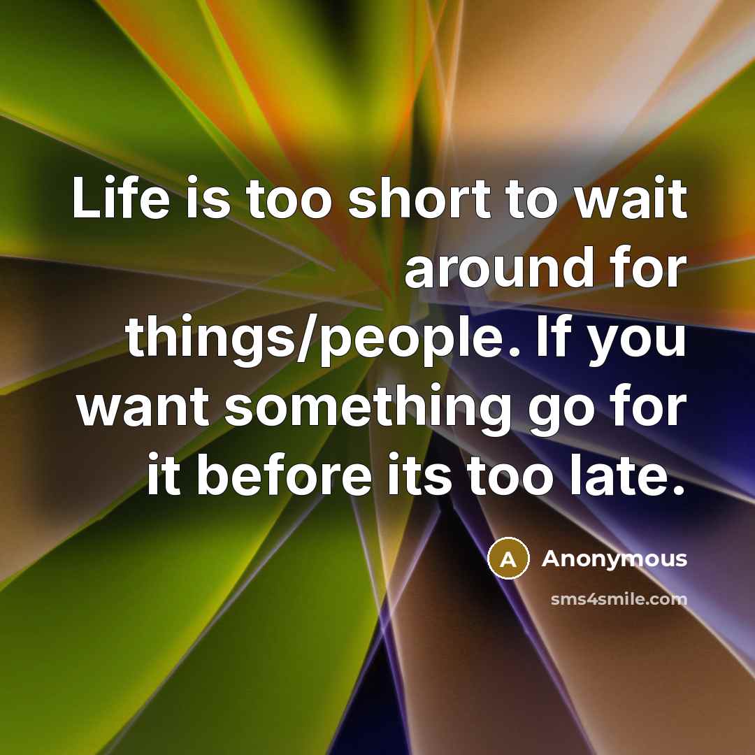 “Life is too short to wait around for things/people. If…” quote by Anonymous
