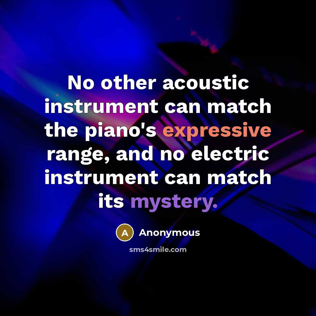 “No other acoustic instrument can match the piano's expressive range,…” quote by Anonymous