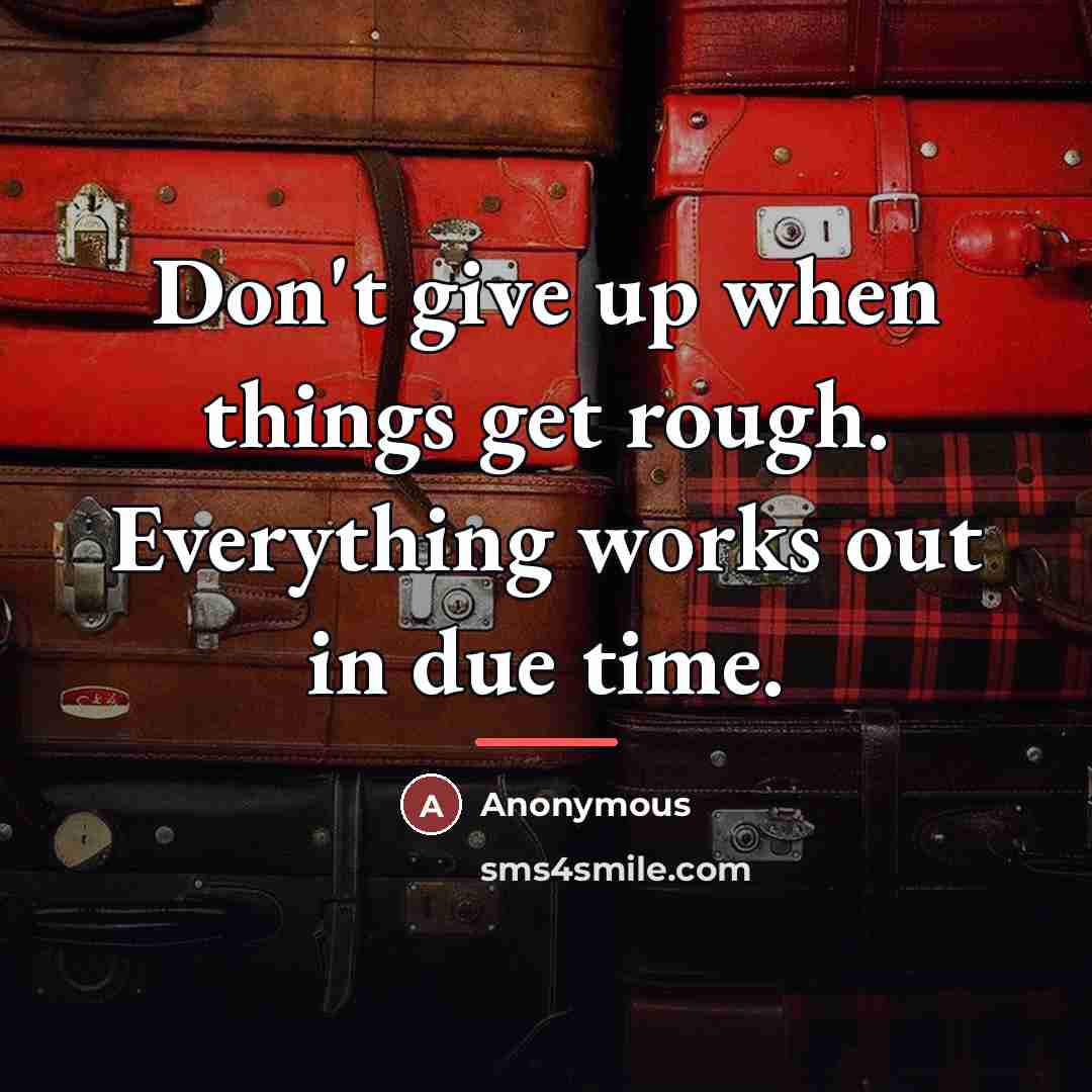 “Don't give up when things get rough. Everything works out…” quote by Anonymous