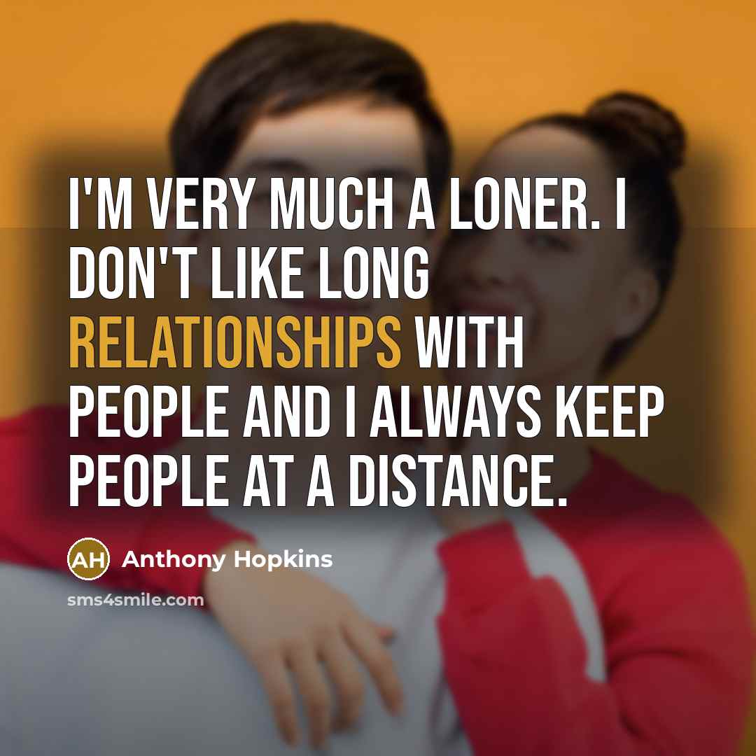 “I'm very much a loner. I don't like long relationships…” quote by Anthony Hopkins