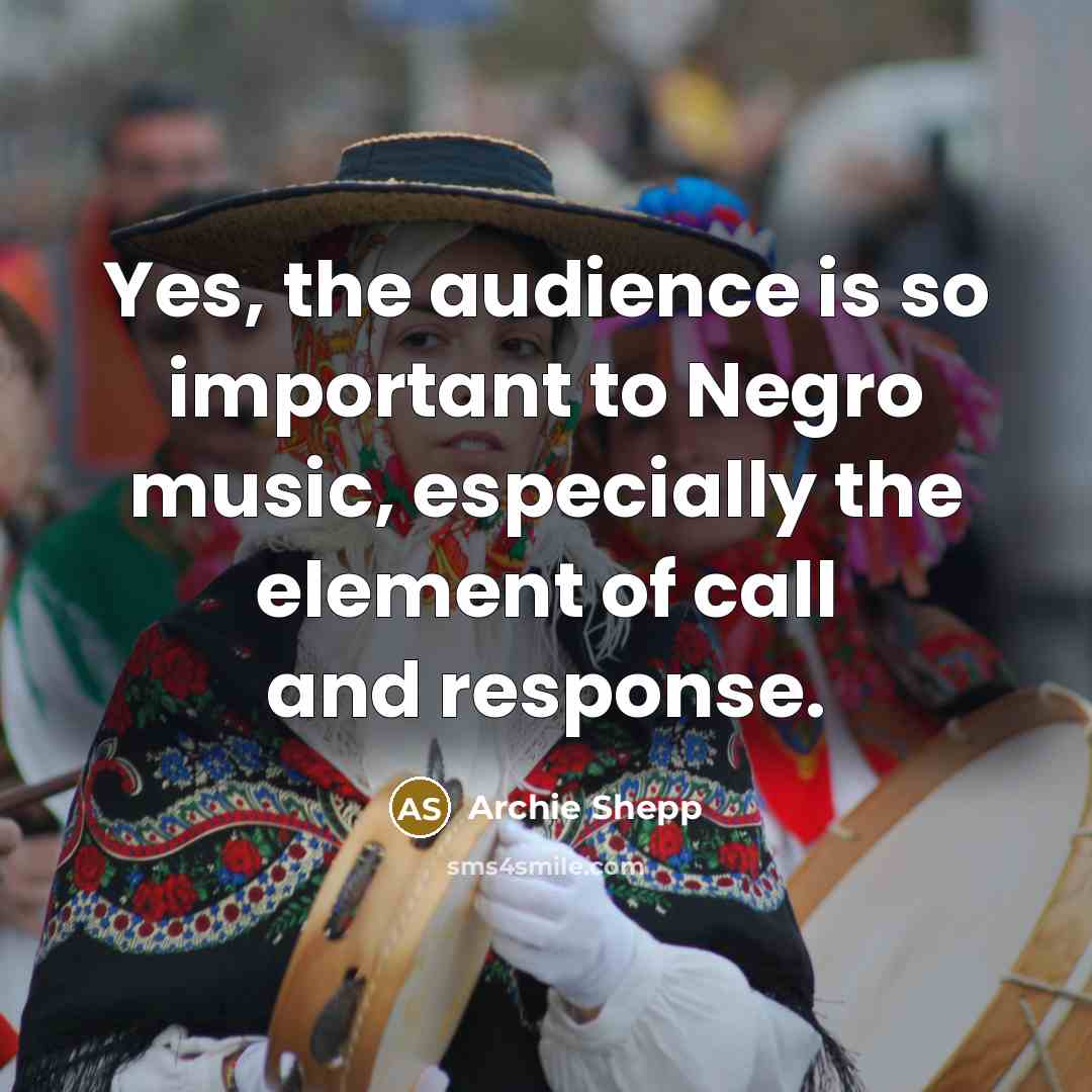 “Yes, the audience is so important to Negro music, especially…” quote by Archie Shepp