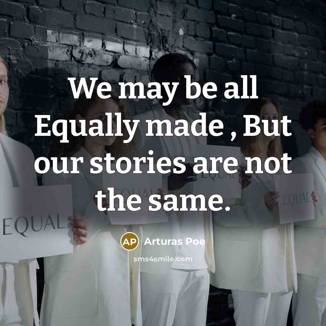“We may be all Equally made , But our stories…” quote by Arturas Poe