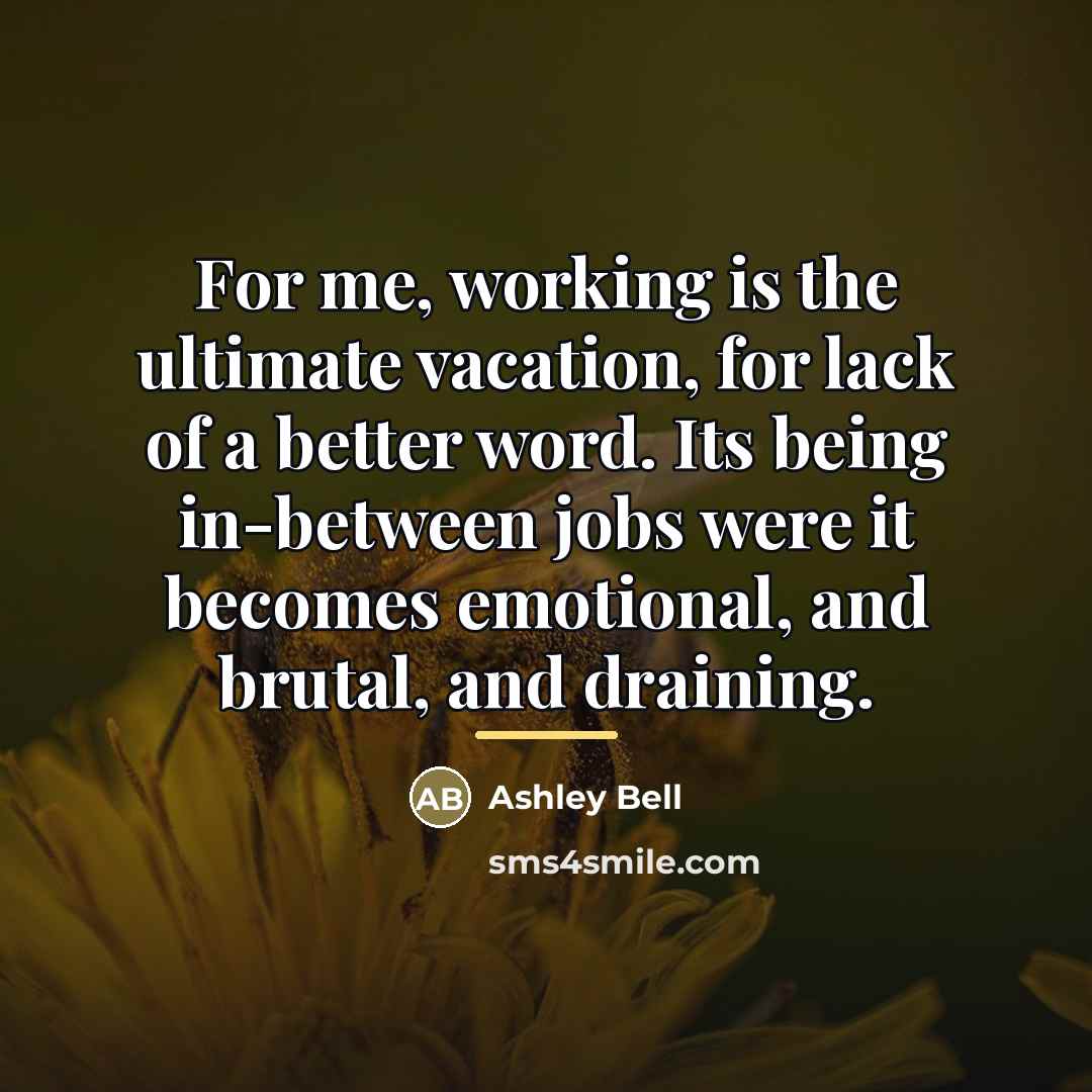 “For me, working is the ultimate vacation, for lack of…” quote by Ashley Bell