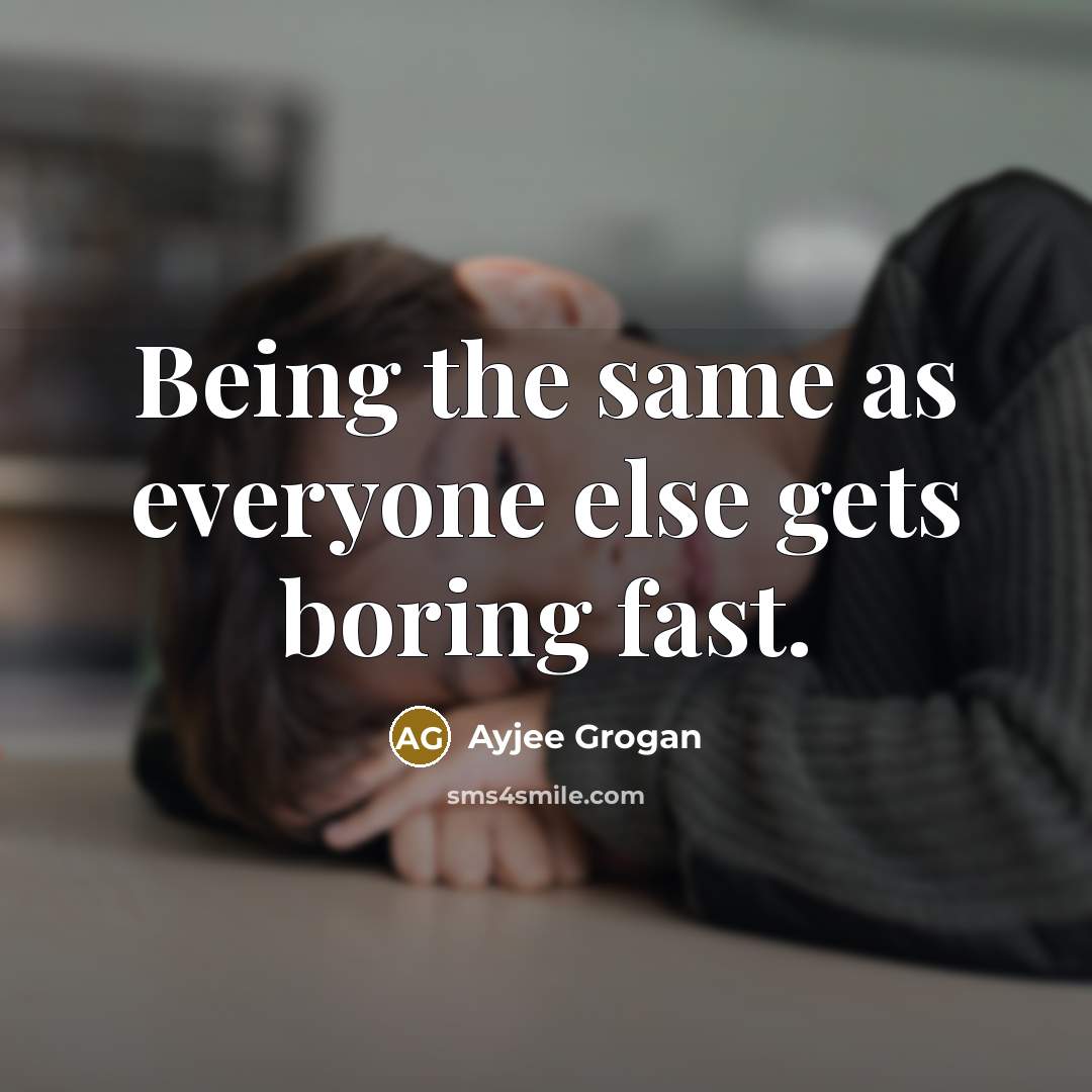 “Being the same as everyone else gets boring fast.” quote by Ayjee Grogan