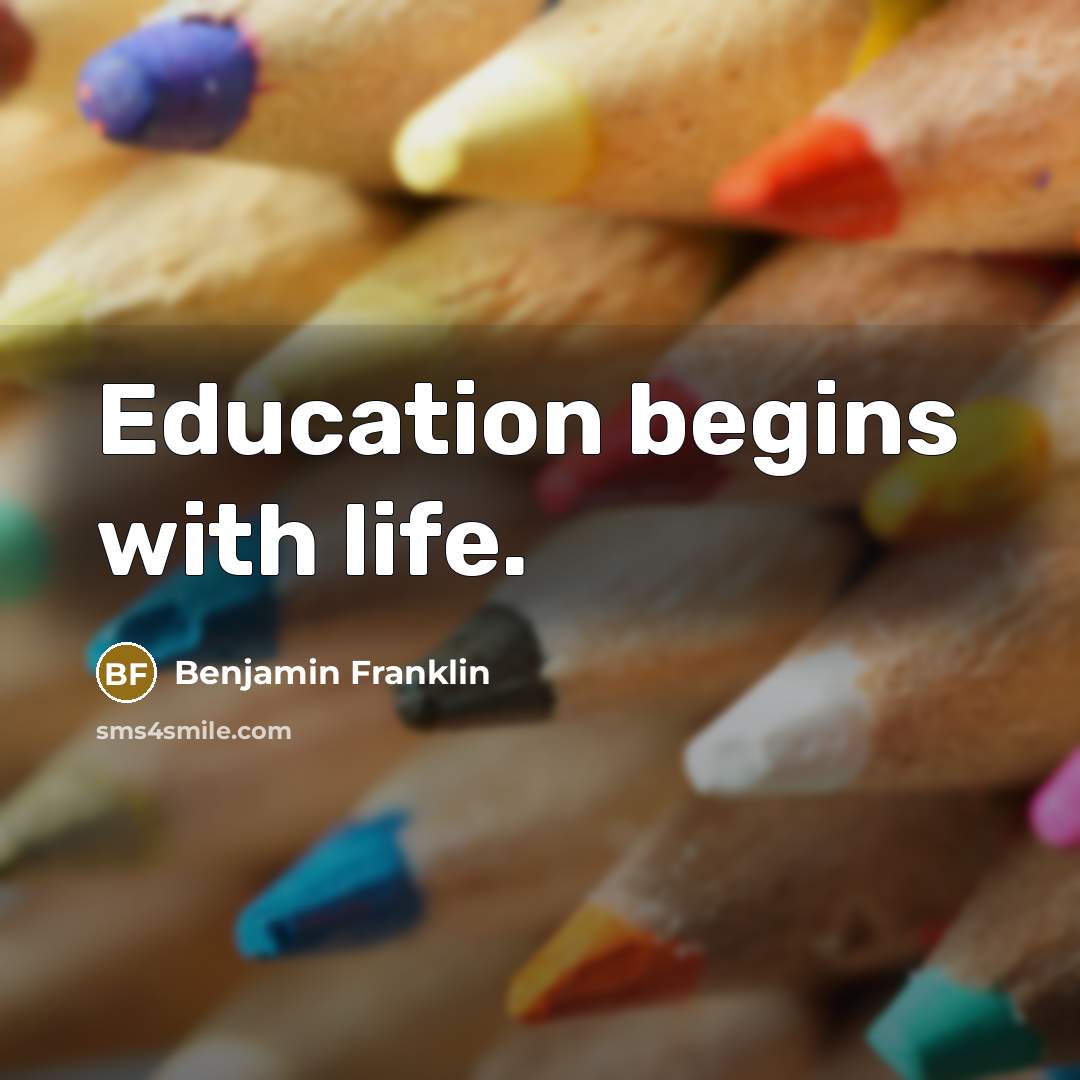 “Education begins with life.” quote by Benjamin Franklin
