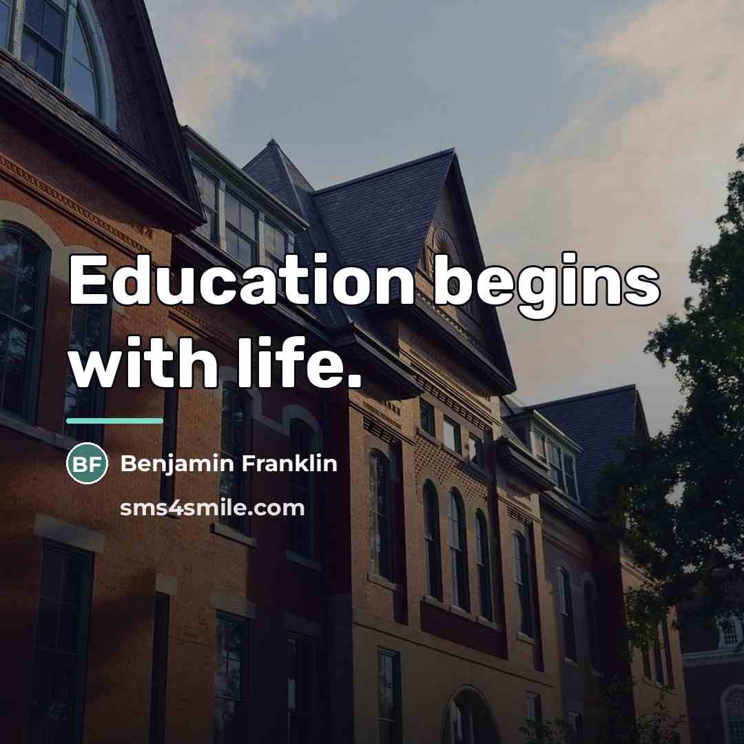 “Education begins with life.…” quote by Benjamin Franklin