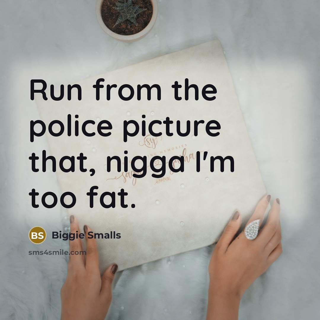 “Run from the police picture that, nigga I'm too fat.…” quote by Biggie Smalls