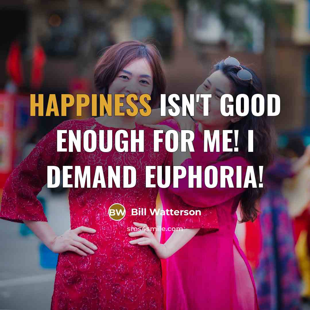 “Happiness isn't good enough for me! I demand euphoria!…” quote by Bill Watterson
