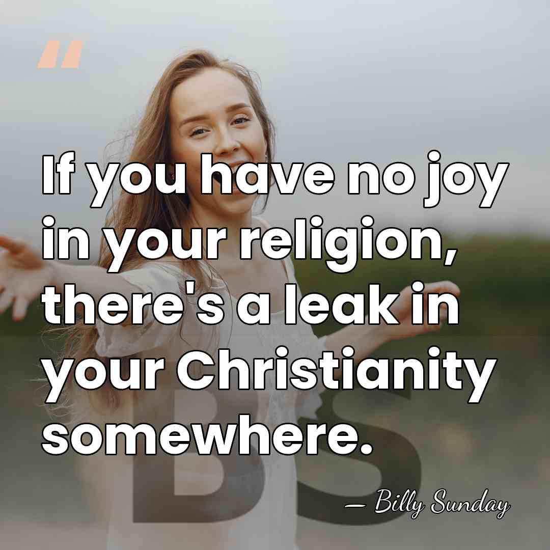 If you have no joy in your religion, there's a leak in&hellip; - Billy Sunday