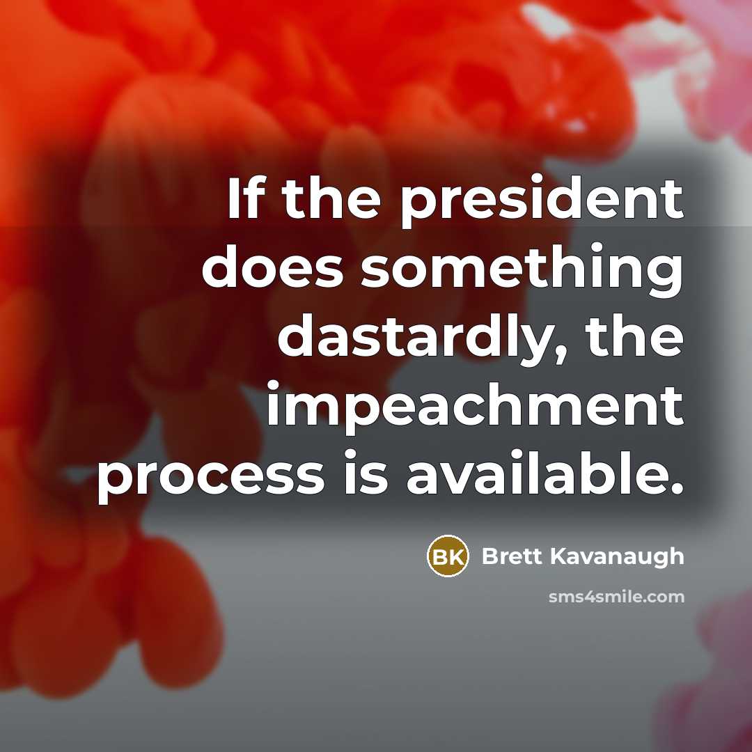 “If the president does something dastardly, the impeachment process is…” quote by Brett Kavanaugh