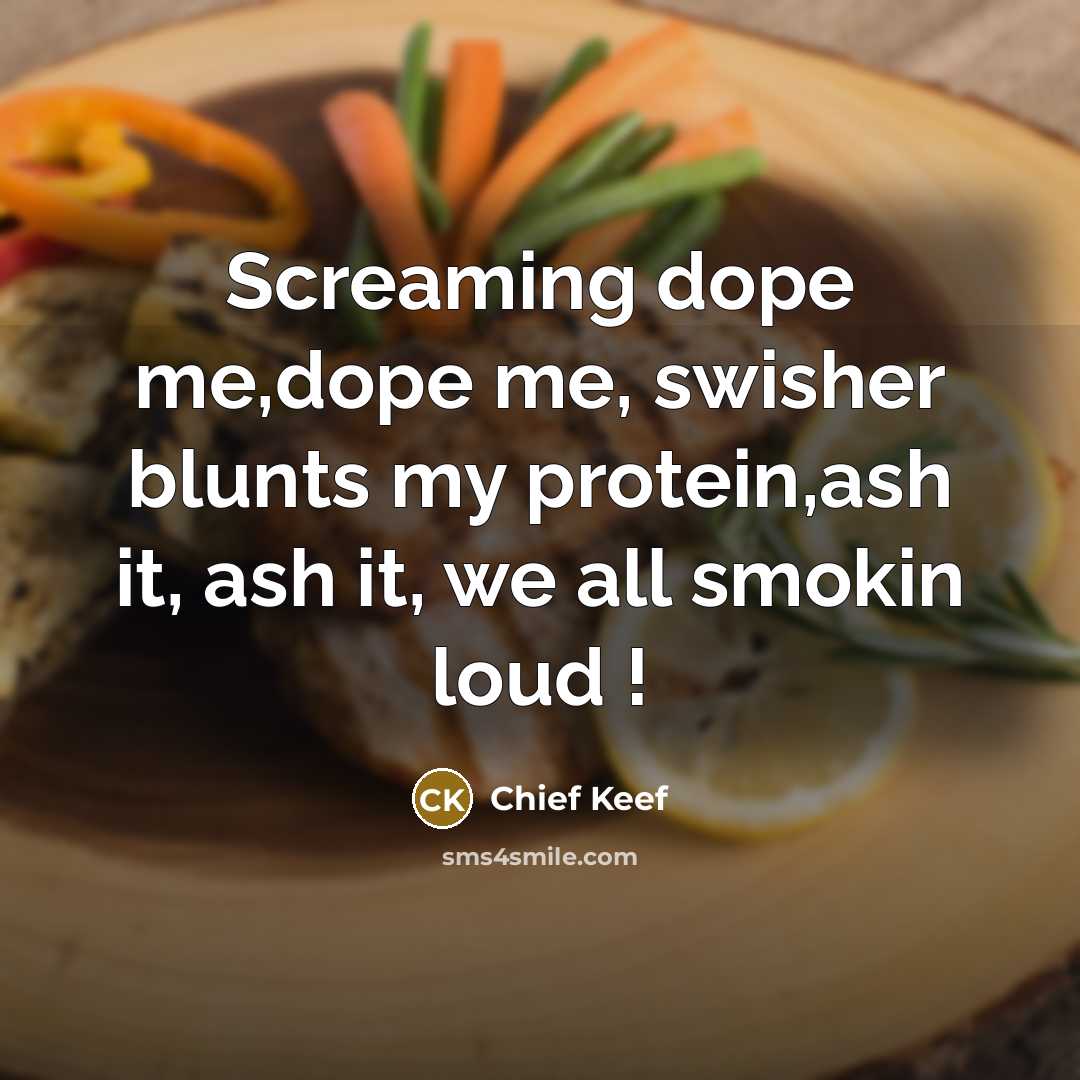 “Screaming dope me,dope me, swisher blunts my protein,ash it, ash…” quote by Chief Keef