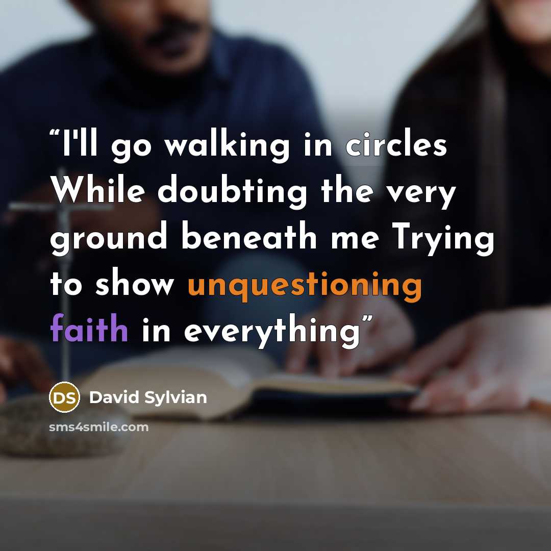 “I'll go walking in circles While doubting the very ground beneath me Trying to show unquestioning faith in everything” quote by David Sylvian
