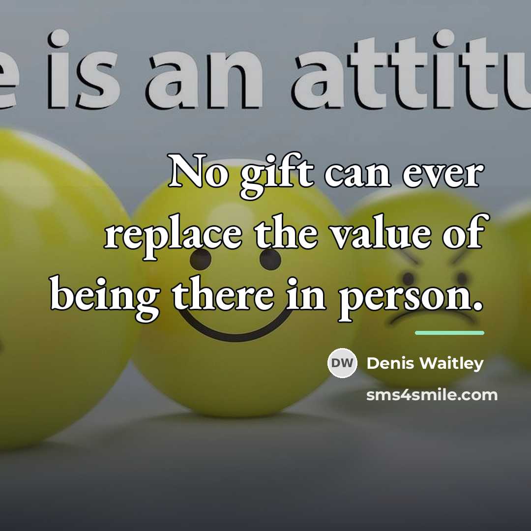 “No gift can ever replace the value of being there…” quote by Denis Waitley